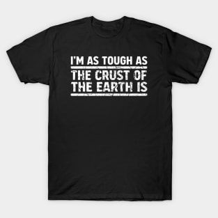 I'm As Tough As The Crust of The Earth Is: White T-Shirt